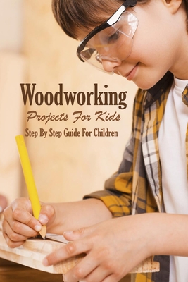 Woodworking Projects For Kids: Step By Step Guide For Children: Woodworking Book - Esquerre, Errin