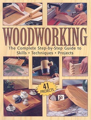 Woodworking: The Complete Step-By-Setp Guide to Skills, Techniques, Projects - Carpenter, Tom, and Johanson, Mark