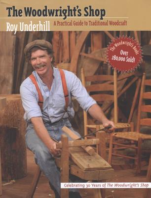 Woodwright's Shop: A Practical Guide to Traditional Woodcraft - Underhill, Roy