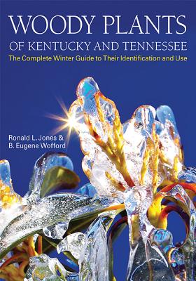 Woody Plants of Kentucky and Tennessee: The Complete Winter Guide to Their Identification and Use - Jones, Ronald L, and Wofford, B Eugene