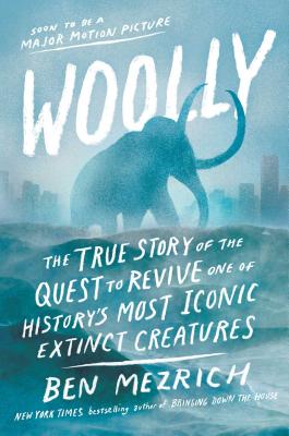 Woolly: The True Story of the Quest to Revive One of History's Most Iconic Extinct Creatures - Mezrich, Ben