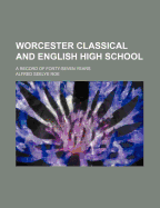 Worcester Classical and English High School: A Record of Forty-Seven Years