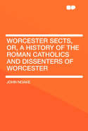 Worcester Sects, Or, a History of the Roman Catholics and Dissenters of Worcester