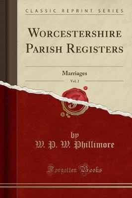 Worcestershire Parish Registers, Vol. 2: Marriages (Classic Reprint) - Phillimore, W P W
