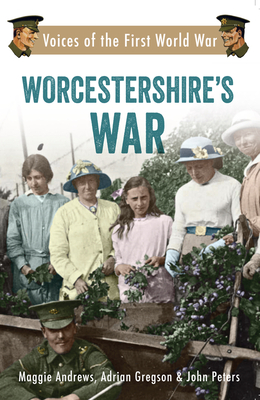 Worcestershire's War: Voices of the First World War - Andrews, Maggie, and Gregson, Adrian, and Peters, John