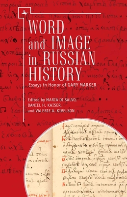 Word and Image in Russian History: Essays in Honor of Gary Marker - Di Salvo, Maria (Editor), and Kaiser, Daniel H (Editor), and Kivelson, Valerie A (Editor)
