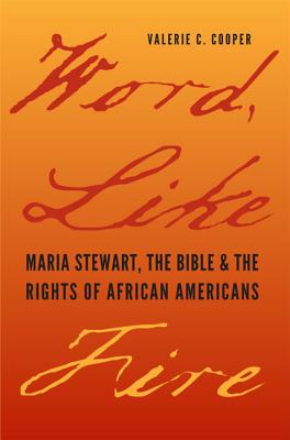 Word, Like Fire: Maria Stewart, the Bible, and the Rights of African Americans - Cooper, Valerie C