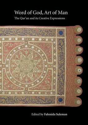 Word of God, Art of Man: The Qur'an and Its Creative Expressions: Selected Proceedings from the International Colloquium, London, 18-21 October 2003 - Suleman, Fahmida (Editor)