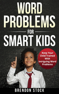 Word Problems For Smart Kids: Keep Your Child Trained With Intriguing Word Problems