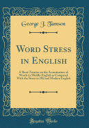 Word Stress in English: A Short Treatise on the Accentuation of Words in Middle-English as Compared with the Stress in Old and Modern English (Classic Reprint)
