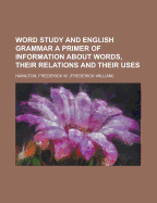 Word Study and English Grammar a Primer of Information about Words, Their Relations and Their Uses