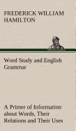 Word Study and English Grammar A Primer of Information about Words, Their Relations and Their Uses