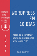 WordPress em 10 Dias - Edi??o 2022: Aprenda a Construir um Tema Profissional sem Saber PHP