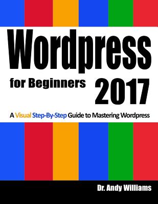 Wordpress for Beginners 2017: A Visual Step-by-Step Guide to Mastering Wordpress - Williams, Andy