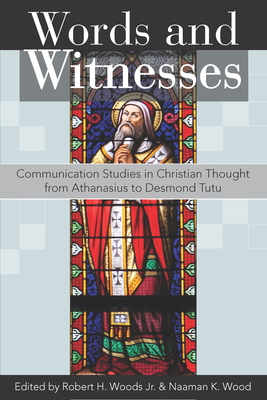 Words and Witnesses: Communication Studies in Christian Thought from Athanasius to Desmond Tutu - Woods Jr Robert H (Editor), and Wood, Naaman K