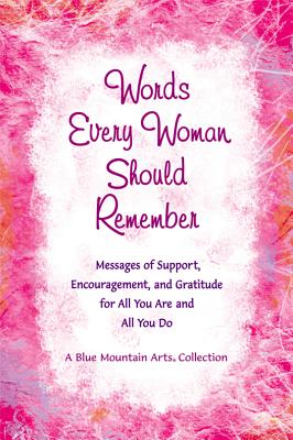 Words Every Woman Should Remember: Messages of Support, Encouragement, and Gratitude for All You Are and All You Do - Wayant, Patricia (Editor), and A Blue Mountain Arts Collection