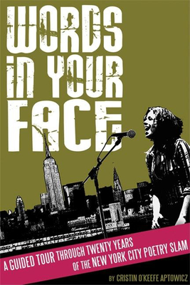 Words in Your Face: A Guided Tour Through Twenty Years of the New York City Poetry Slam - O'Keefe Aptowicz, Cristin