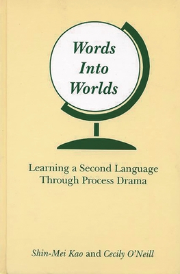 Words Into Worlds: Learning a Second Language Through Process Drama - Kao, Shin-Mei, and O'Neill, Cecily