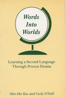 Words Into Worlds: Learning a Second Language Through Process Drama - Kao, Shin-Mei, and O'Neill, Cecily