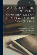 Words of Goethe, Being the Conversations of Johnn Wolfgang Von Goethe