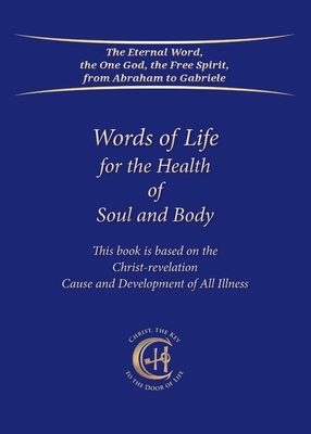 Words of Life for the Health of Soul and Body: This book is based on the Christ-Revelation Cause and Development of All Illness - Gabriele