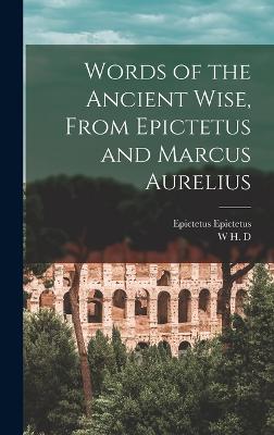 Words of the Ancient Wise, From Epictetus and Marcus Aurelius - Epictetus, Epictetus, and Rouse, W H D 1863-1950