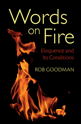 Words on Fire: Eloquence and Its Conditions - Goodman, Rob