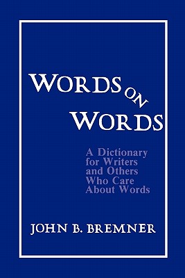 Words on Words: A Dictionary for Writers and Others Who Care about Words - Bremner, John B