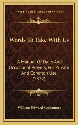 Words to Take with Us: A Manual of Daily and Occasional Prayers, for Private and Common Use (1872) - Scudamore, William Edward