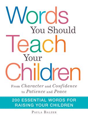 Words You Should Teach Your Children: From "character" and "confidence" to "patience" and "peace," 200 Essential Words for Raising Your Children - Balzer, Paula