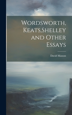 Wordsworth, Keats, Shelley and Other Essays - Masson, David 1822-1907 (Creator)