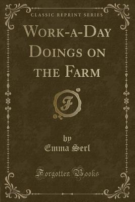 Work-A-Day Doings on the Farm (Classic Reprint) - Serl, Emma
