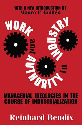 Work and Authority in Industry: Managerial Ideologies in the Course of Industrialization - Bendix, Reinhard, and Guill?n, Mauro F