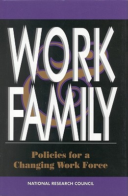 Work and Family: Policies for a Changing Work Force - National Research Council, and Division of Behavioral and Social Sciences and Education, and Commission on Behavioral and...