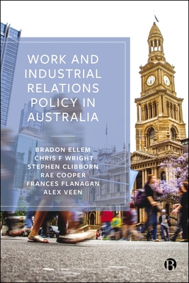 Work and Industrial Relations Policy in Australia - Ellem, Bradon, and Wright, Chris F., and Clibborn, Stephen