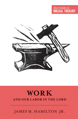 Work and Our Labor in the Lord - Hamilton Jr, James M, and Ortlund, Dane (Editor), and Van Pelt, Miles V (Editor)