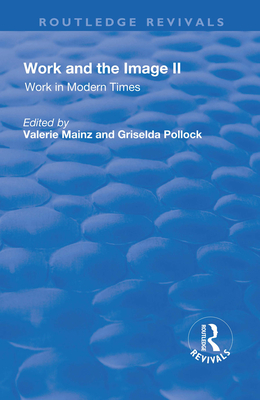 Work and the Image: Volume 2: Work in Modern Times - Visual Mediations and Social Processes - Mainz, Valerie (Editor), and Pollock, Griselda (Editor)