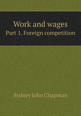 Work and Wages Part 1. Foreign Competition - Chapman, Sydney John, Sir