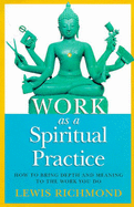 Work as a Spiritual Practice: How to Bring Depth and Meaning to the Work You Do