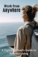 Work from Anywhere: A Digital Nomad's Guide to Remote Living
