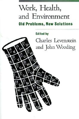 Work, Health, and Environment: Old Problems, New Solutions - Levenstein, Charles, PhD (Editor), and Wooding, John, PhD (Editor)