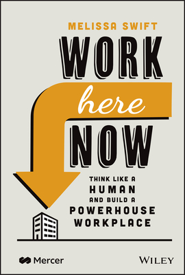 Work Here Now: Think Like a Human and Build a Powerhouse Workplace - Swift, Melissa
