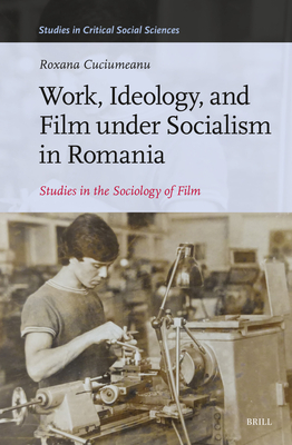 Work, Ideology, and Film Under Socialism in Romania: Studies in the Sociology of Film - Cuciumeanu, Roxana