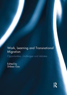 Work, Learning and Transnational Migration: Opportunities, Challenges, and Debates - Guo, Shibao (Editor)