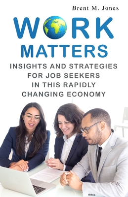 Work Matters: Insights & Strategies for Job Seekers in a Rapidly Changing Economy - Jones, Brent M