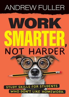 Work Smarter, Not Harder: Study skills for students who dislike homework - Fuller, Andrew
