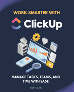 Work Smarter with ClickUp: Manage Tasks, Teams, and Time with Ease