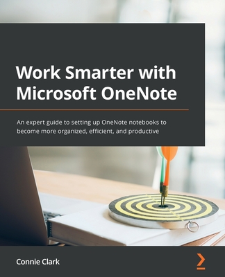 Work Smarter with Microsoft OneNote: An expert guide to setting up OneNote notebooks to become more organized, efficient, and productive - Clark, Connie