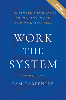 Work the System (5th Edition): The Simple Mechanics of Making More and Working Less - Carpenter, Sam