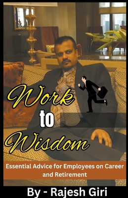 Work to Wisdom: Essential Advice for Employees on Career and Retirement - Giri, Rajesh
